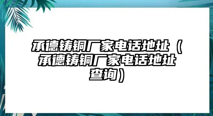 承德鑄銅廠家電話地址（承德鑄銅廠家電話地址查詢）