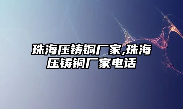 珠海壓鑄銅廠家,珠海壓鑄銅廠家電話