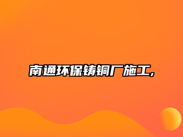 南通環(huán)保鑄銅廠施工,