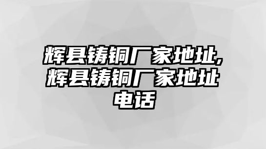 輝縣鑄銅廠家地址,輝縣鑄銅廠家地址電話