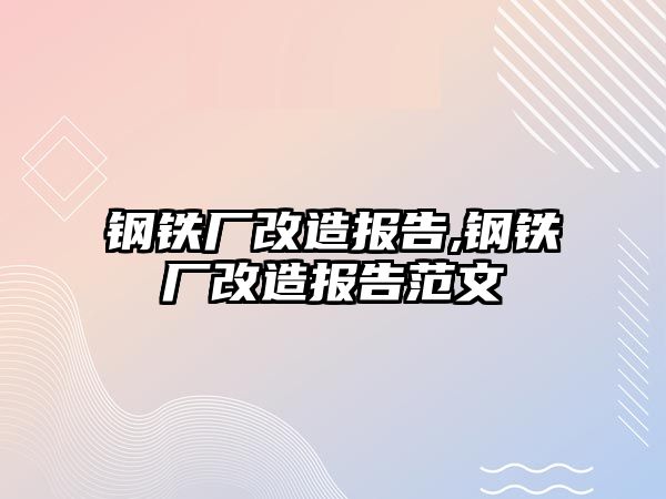 鋼鐵廠改造報(bào)告,鋼鐵廠改造報(bào)告范文