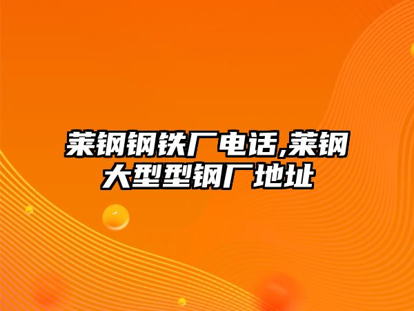 萊鋼鋼鐵廠電話,萊鋼大型型鋼廠地址