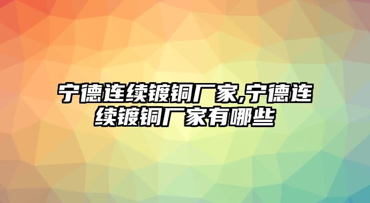 寧德連續(xù)鍍銅廠家,寧德連續(xù)鍍銅廠家有哪些