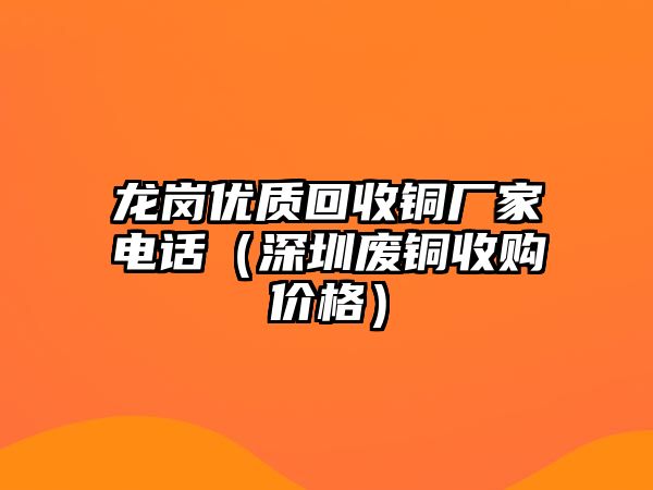 龍崗優(yōu)質(zhì)回收銅廠家電話（深圳廢銅收購價格）