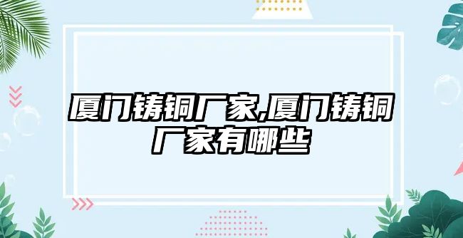 廈門鑄銅廠家,廈門鑄銅廠家有哪些