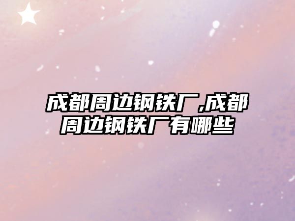 成都周邊鋼鐵廠,成都周邊鋼鐵廠有哪些