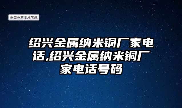 紹興金屬納米銅廠家電話,紹興金屬納米銅廠家電話號碼