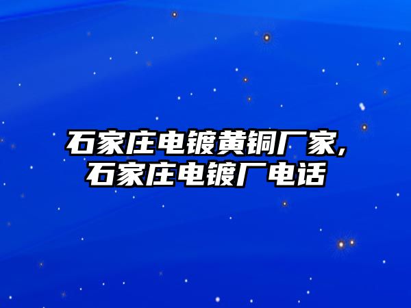 石家莊電鍍黃銅廠家,石家莊電鍍廠電話