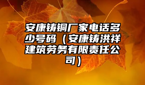 安康鑄銅廠家電話多少號碼（安康鑄洪祥建筑勞務(wù)有限責(zé)任公司）