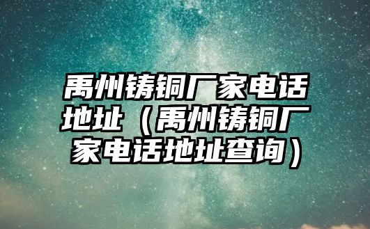 禹州鑄銅廠家電話地址（禹州鑄銅廠家電話地址查詢）