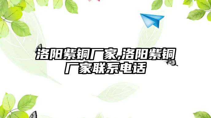 洛陽紫銅廠家,洛陽紫銅廠家聯(lián)系電話