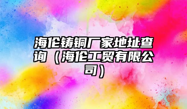 海倫鑄銅廠家地址查詢（海倫工貿(mào)有限公司）