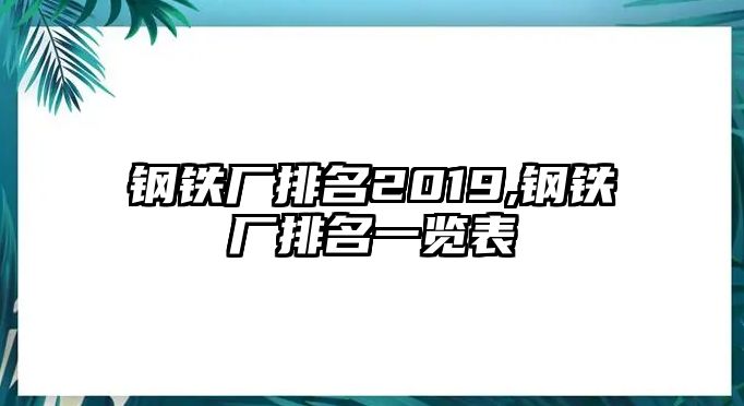 鋼鐵廠排名2019,鋼鐵廠排名一覽表