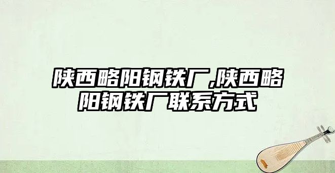 陜西略陽鋼鐵廠,陜西略陽鋼鐵廠聯(lián)系方式