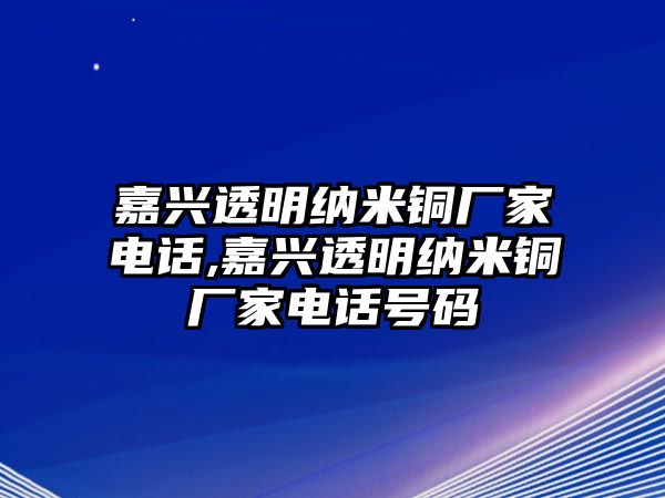 嘉興透明納米銅廠家電話(huà),嘉興透明納米銅廠家電話(huà)號(hào)碼