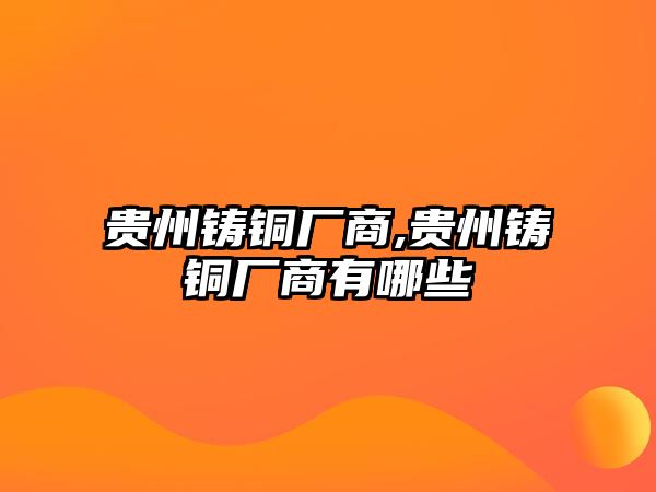 貴州鑄銅廠商,貴州鑄銅廠商有哪些