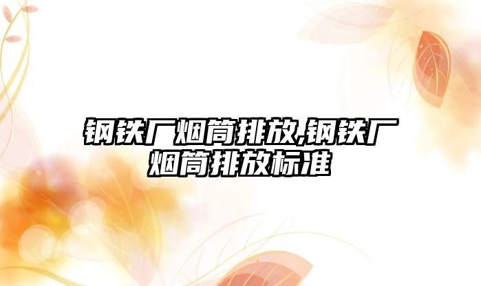 鋼鐵廠煙筒排放,鋼鐵廠煙筒排放標準