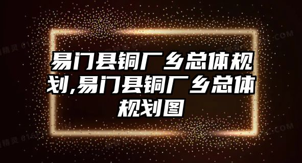 易門縣銅廠鄉(xiāng)總體規(guī)劃,易門縣銅廠鄉(xiāng)總體規(guī)劃圖