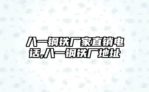 八一鋼鐵廠家直銷電話,八一鋼鐵廠地址