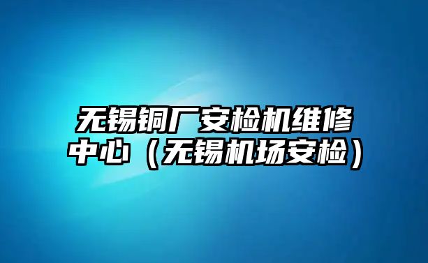 無錫銅廠安檢機維修中心（無錫機場安檢）