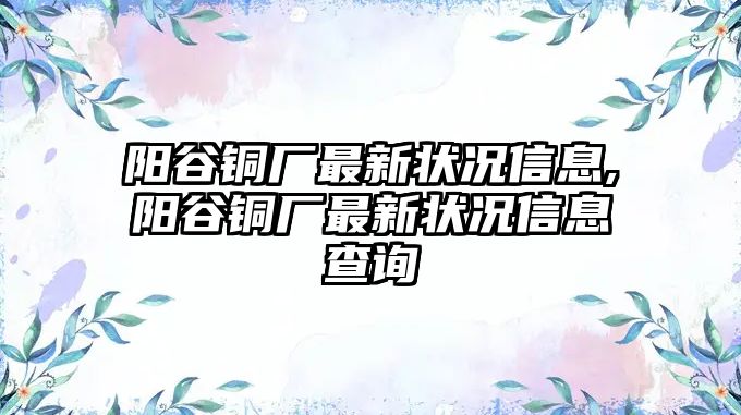 陽谷銅廠最新狀況信息,陽谷銅廠最新狀況信息查詢