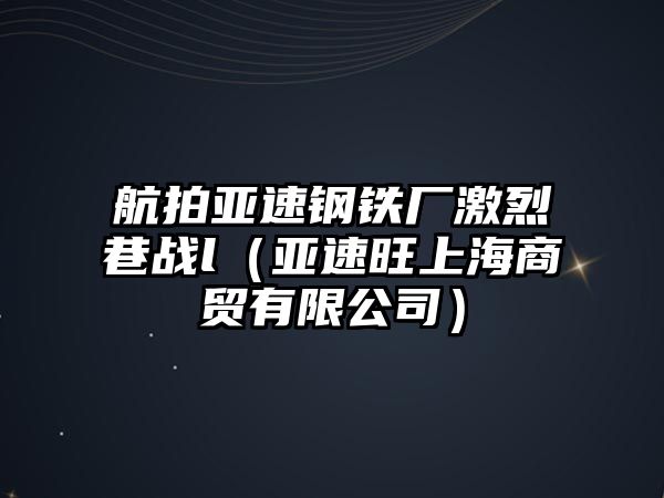 航拍亞速鋼鐵廠激烈巷戰(zhàn)l（亞速旺上海商貿有限公司）