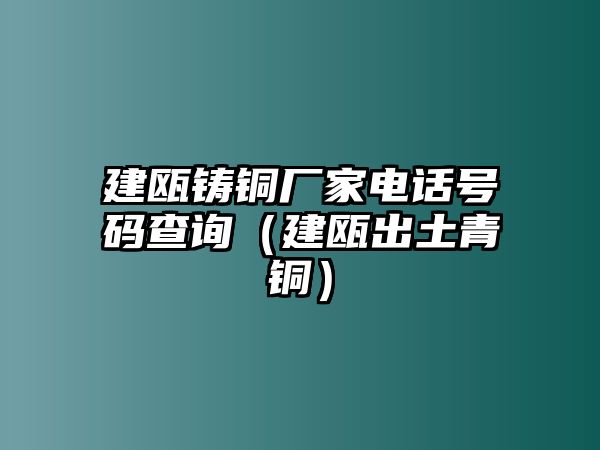 建甌鑄銅廠家電話號碼查詢（建甌出土青銅）