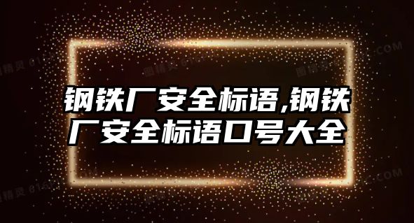 鋼鐵廠安全標語,鋼鐵廠安全標語口號大全