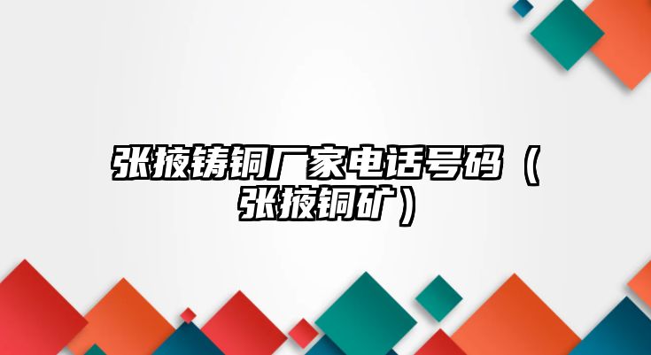 張掖鑄銅廠家電話號碼（張掖銅礦）