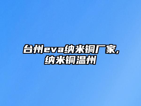 臺州eva納米銅廠家,納米銅溫州