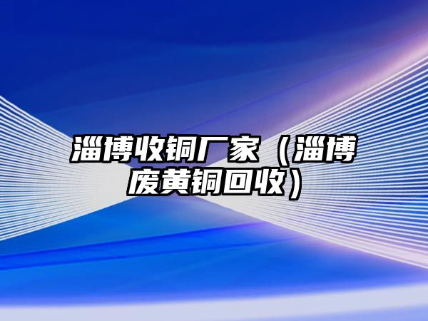 淄博收銅廠家（淄博廢黃銅回收）