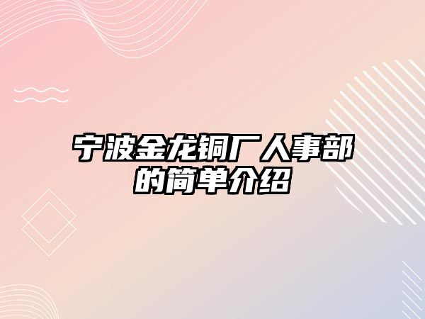 寧波金龍銅廠人事部的簡單介紹