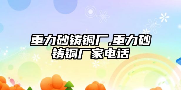 重力砂鑄銅廠,重力砂鑄銅廠家電話