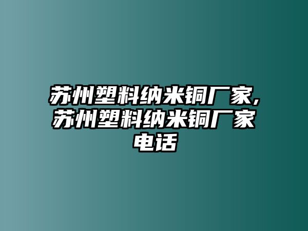 蘇州塑料納米銅廠家,蘇州塑料納米銅廠家電話