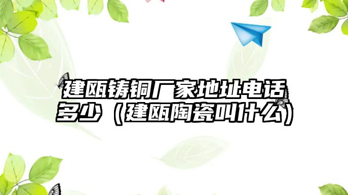 建甌鑄銅廠家地址電話多少（建甌陶瓷叫什么）