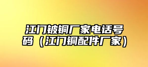 江門鈹銅廠家電話號(hào)碼（江門銅配件廠家）