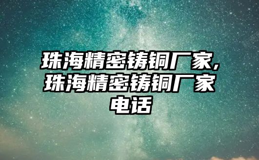 珠海精密鑄銅廠家,珠海精密鑄銅廠家電話