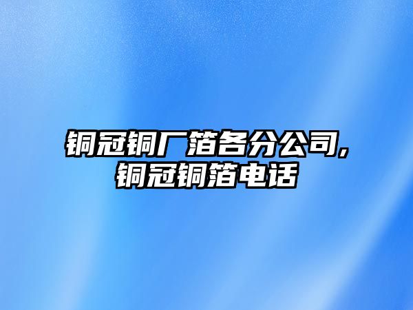 銅冠銅廠箔各分公司,銅冠銅箔電話