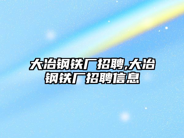 大冶鋼鐵廠招聘,大冶鋼鐵廠招聘信息