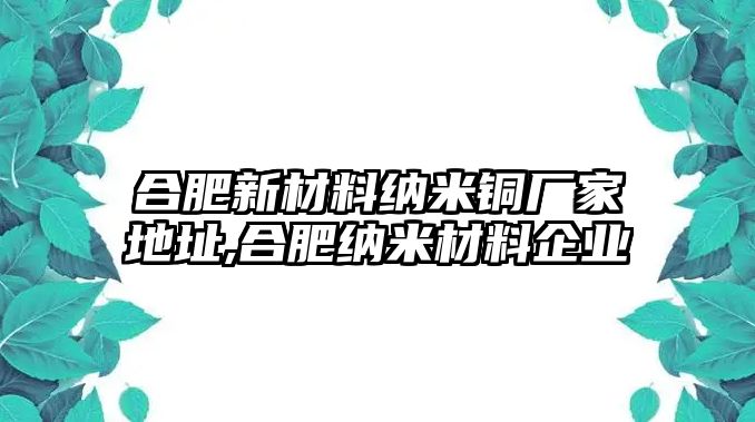 合肥新材料納米銅廠家地址,合肥納米材料企業(yè)