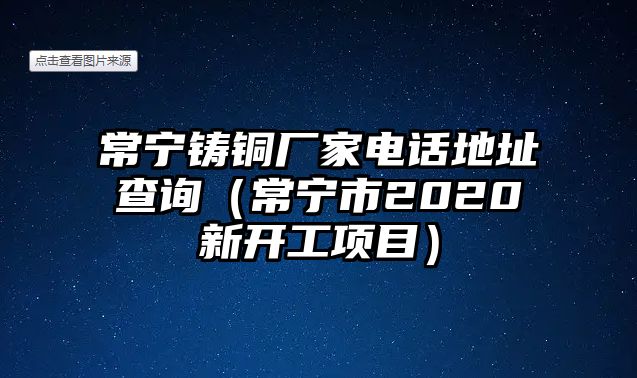 常寧鑄銅廠家電話地址查詢（常寧市2020新開工項(xiàng)目）