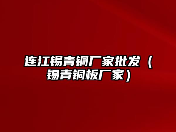 連江錫青銅廠家批發(fā)（錫青銅板廠家）