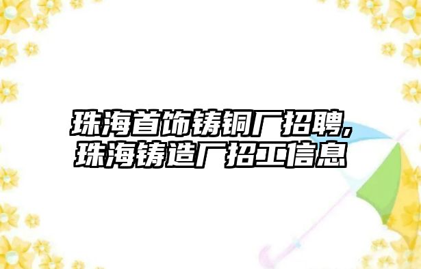 珠海首飾鑄銅廠招聘,珠海鑄造廠招工信息