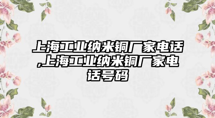 上海工業(yè)納米銅廠家電話,上海工業(yè)納米銅廠家電話號碼