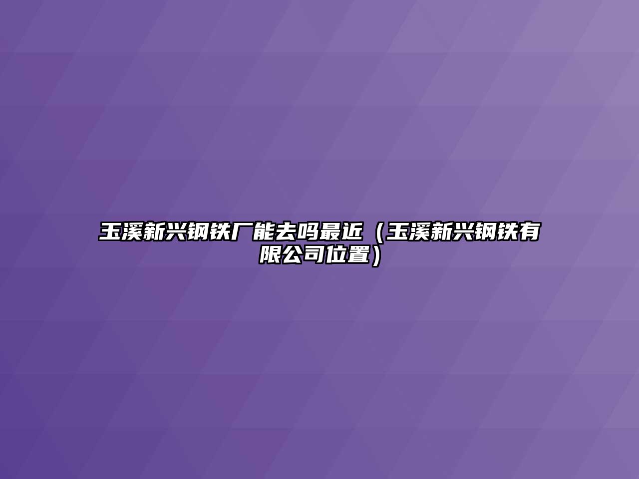 玉溪新興鋼鐵廠(chǎng)能去嗎最近（玉溪新興鋼鐵有限公司位置）