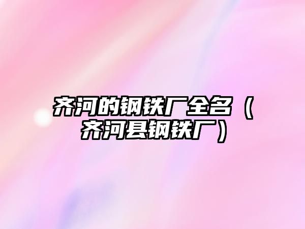 齊河的鋼鐵廠全名（齊河縣鋼鐵廠）