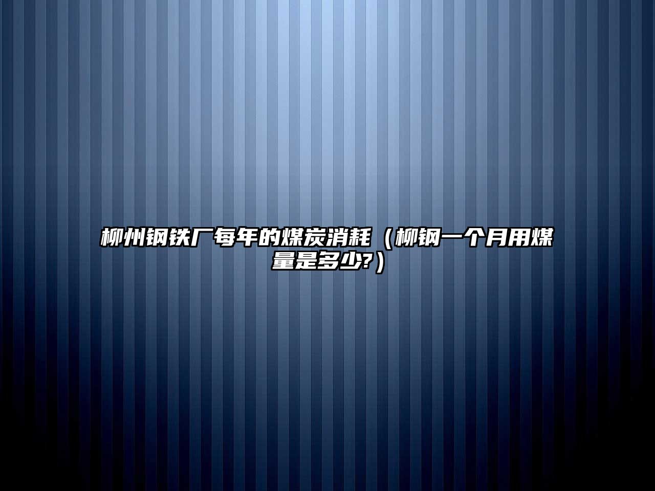 柳州鋼鐵廠每年的煤炭消耗（柳鋼一個(gè)月用煤量是多少?）