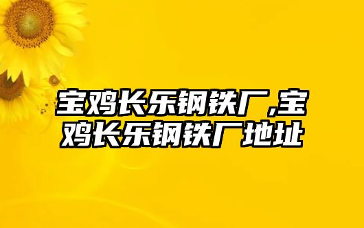 寶雞長(zhǎng)樂(lè)鋼鐵廠,寶雞長(zhǎng)樂(lè)鋼鐵廠地址