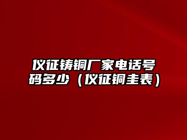 儀征鑄銅廠家電話號碼多少（儀征銅圭表）