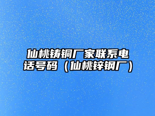 仙桃鑄銅廠家聯(lián)系電話號碼（仙桃鋅鋼廠）